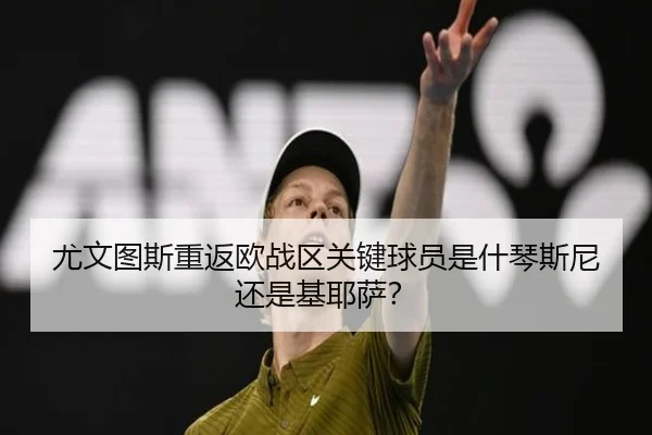 尤文图斯重返欧战区关键球员是什琴斯尼还是基耶萨？